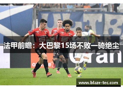 法甲前瞻：大巴黎15场不败一骑绝尘